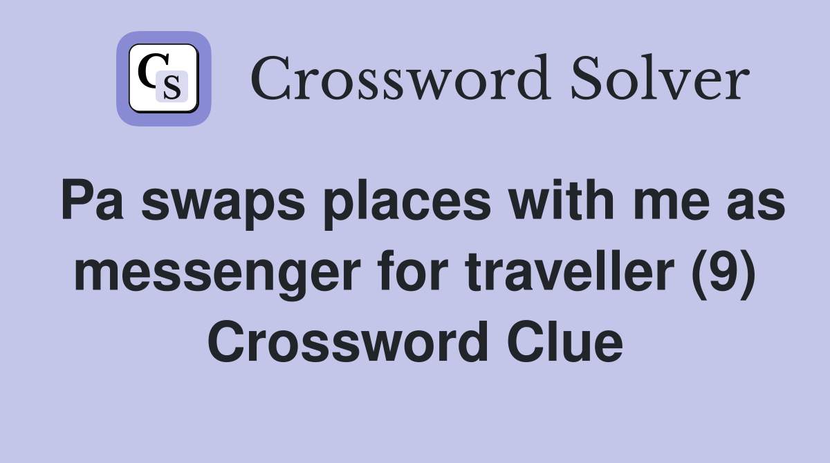 Pa swaps places with me as messenger for traveller (9) Crossword Clue